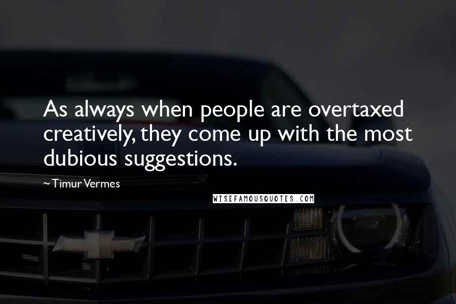 Timur Vermes Quotes: As always when people are overtaxed creatively, they come up with the most dubious suggestions.