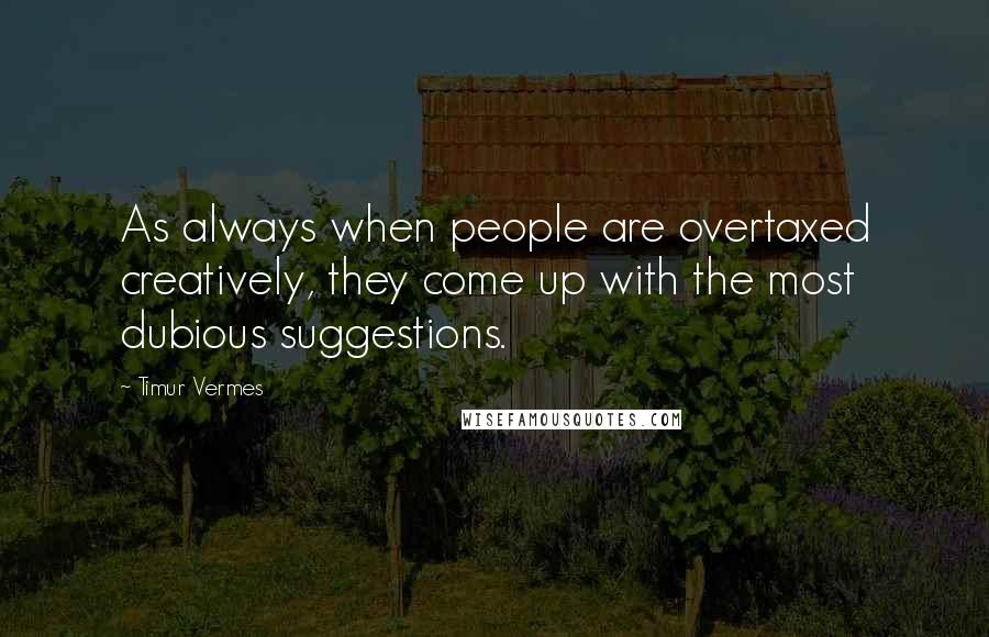 Timur Vermes Quotes: As always when people are overtaxed creatively, they come up with the most dubious suggestions.