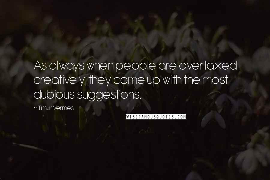 Timur Vermes Quotes: As always when people are overtaxed creatively, they come up with the most dubious suggestions.