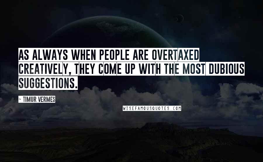 Timur Vermes Quotes: As always when people are overtaxed creatively, they come up with the most dubious suggestions.