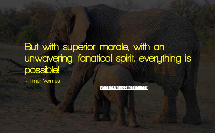 Timur Vermes Quotes: But with superior morale, with an unwavering, fanatical spirit, everything is possible!