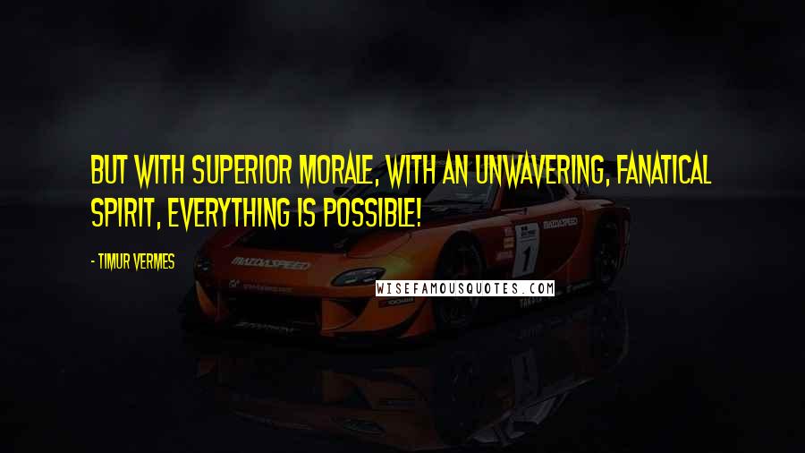 Timur Vermes Quotes: But with superior morale, with an unwavering, fanatical spirit, everything is possible!