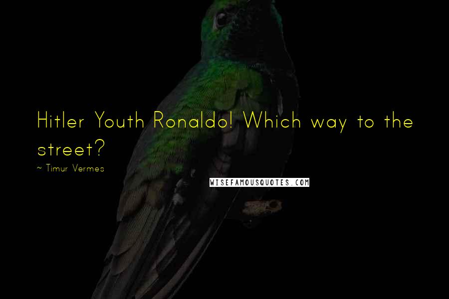 Timur Vermes Quotes: Hitler Youth Ronaldo! Which way to the street?