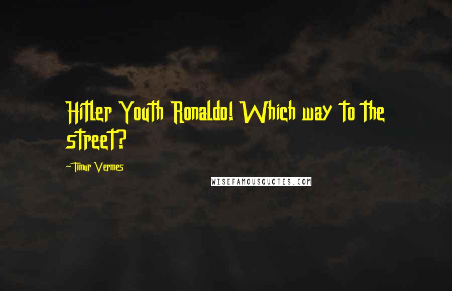 Timur Vermes Quotes: Hitler Youth Ronaldo! Which way to the street?