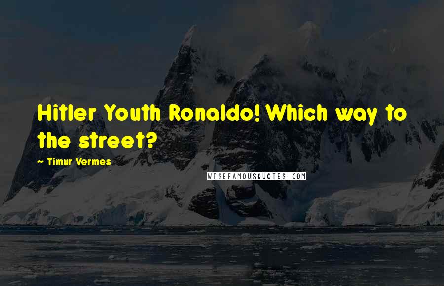Timur Vermes Quotes: Hitler Youth Ronaldo! Which way to the street?
