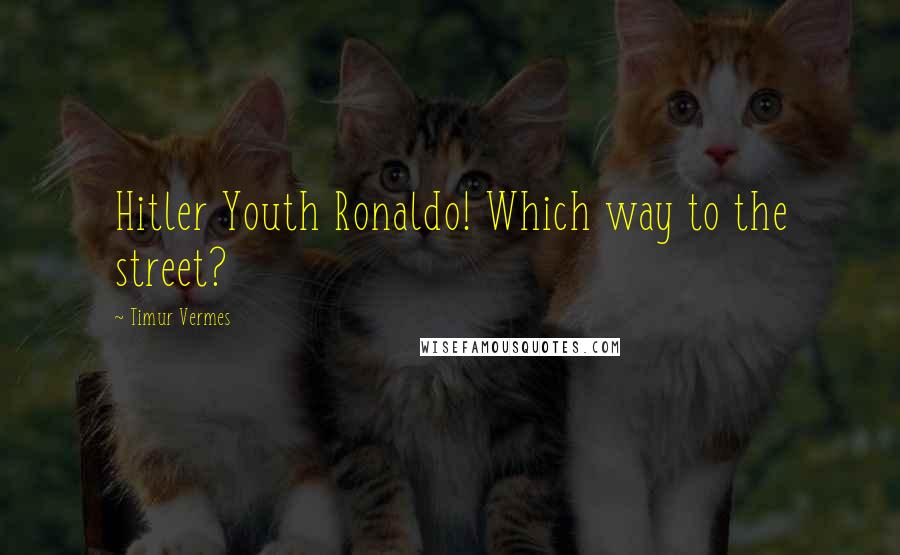 Timur Vermes Quotes: Hitler Youth Ronaldo! Which way to the street?