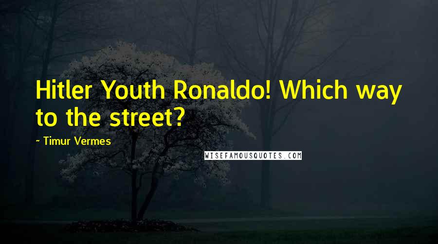 Timur Vermes Quotes: Hitler Youth Ronaldo! Which way to the street?