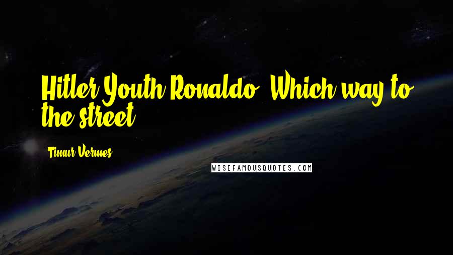 Timur Vermes Quotes: Hitler Youth Ronaldo! Which way to the street?