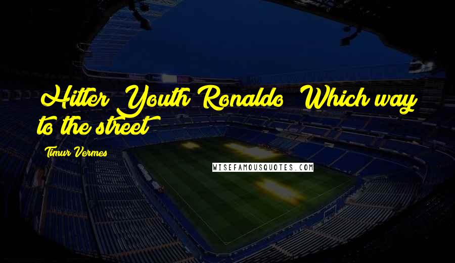 Timur Vermes Quotes: Hitler Youth Ronaldo! Which way to the street?