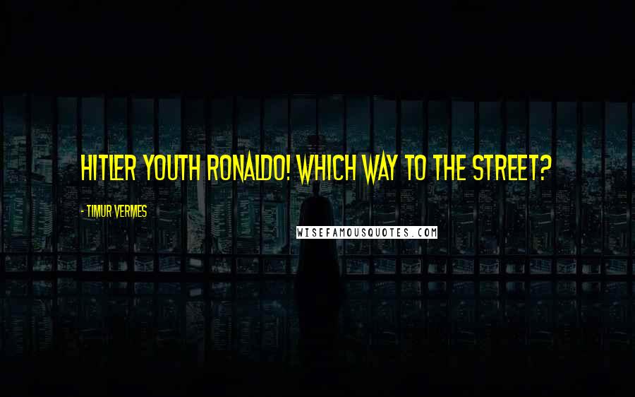 Timur Vermes Quotes: Hitler Youth Ronaldo! Which way to the street?