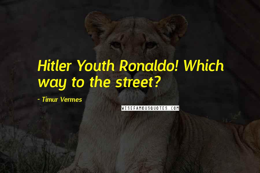 Timur Vermes Quotes: Hitler Youth Ronaldo! Which way to the street?