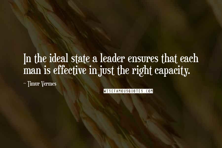 Timur Vermes Quotes: In the ideal state a leader ensures that each man is effective in just the right capacity.