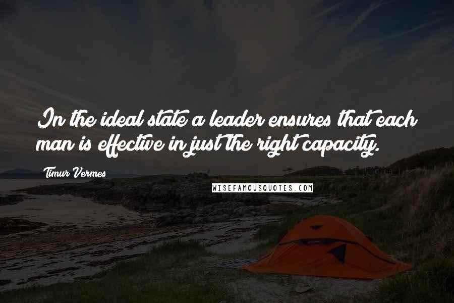 Timur Vermes Quotes: In the ideal state a leader ensures that each man is effective in just the right capacity.