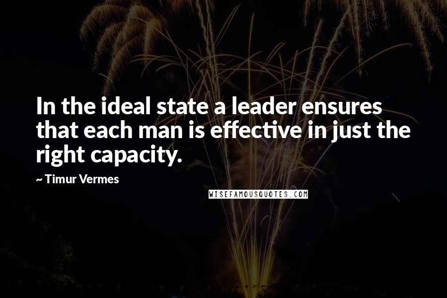 Timur Vermes Quotes: In the ideal state a leader ensures that each man is effective in just the right capacity.