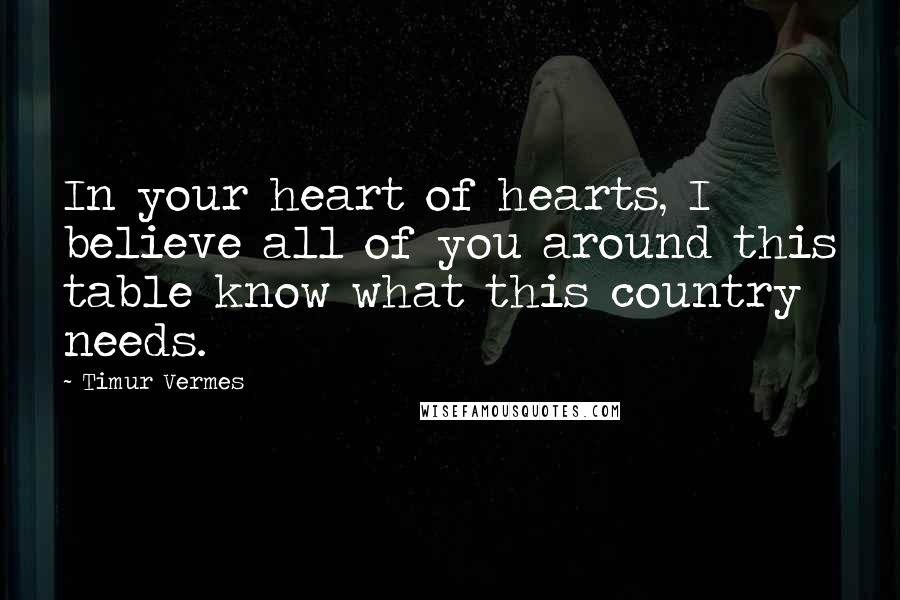 Timur Vermes Quotes: In your heart of hearts, I believe all of you around this table know what this country needs.
