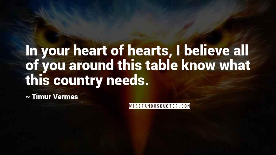Timur Vermes Quotes: In your heart of hearts, I believe all of you around this table know what this country needs.