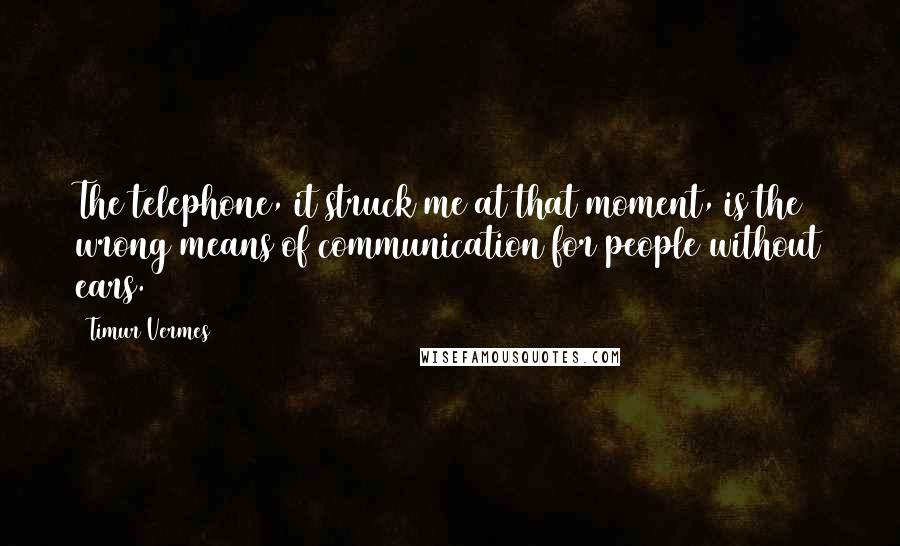 Timur Vermes Quotes: The telephone, it struck me at that moment, is the wrong means of communication for people without ears.