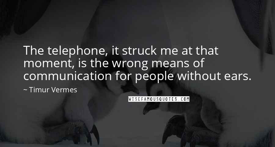 Timur Vermes Quotes: The telephone, it struck me at that moment, is the wrong means of communication for people without ears.