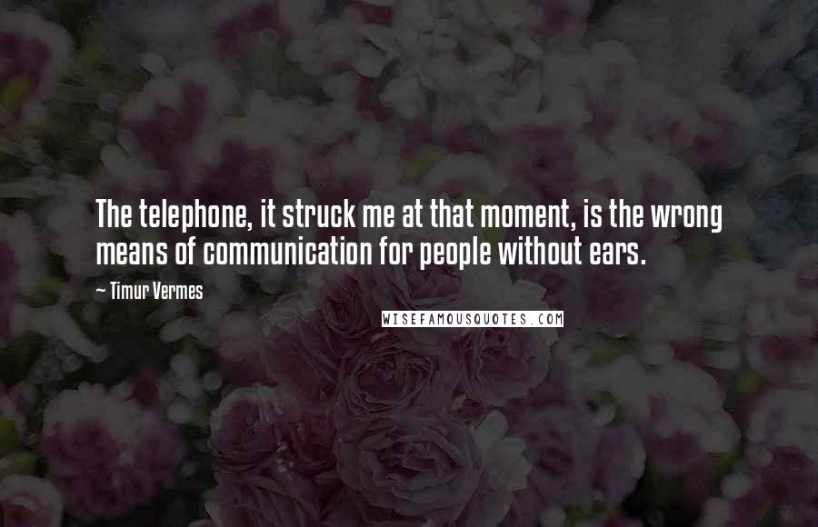 Timur Vermes Quotes: The telephone, it struck me at that moment, is the wrong means of communication for people without ears.