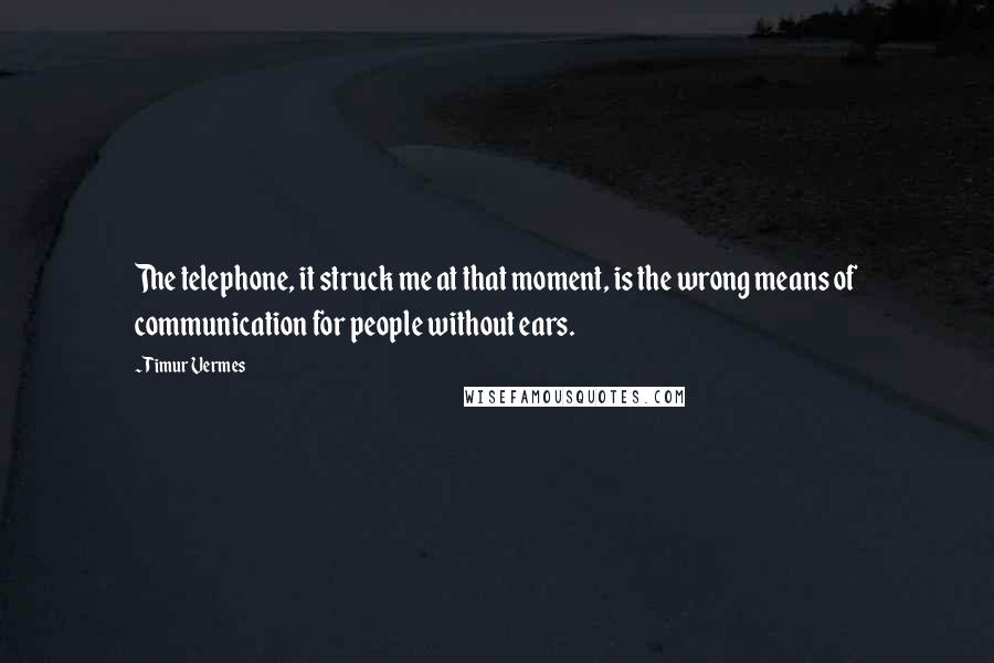 Timur Vermes Quotes: The telephone, it struck me at that moment, is the wrong means of communication for people without ears.