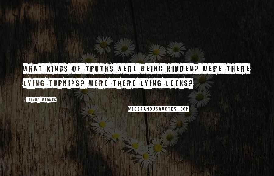 Timur Vermes Quotes: What kinds of truths were being hidden? Were there lying turnips? Were there lying leeks?