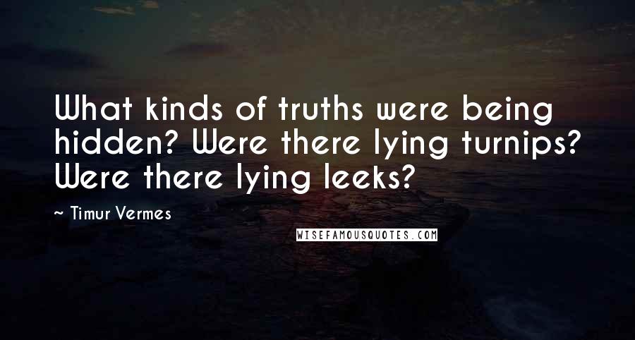 Timur Vermes Quotes: What kinds of truths were being hidden? Were there lying turnips? Were there lying leeks?