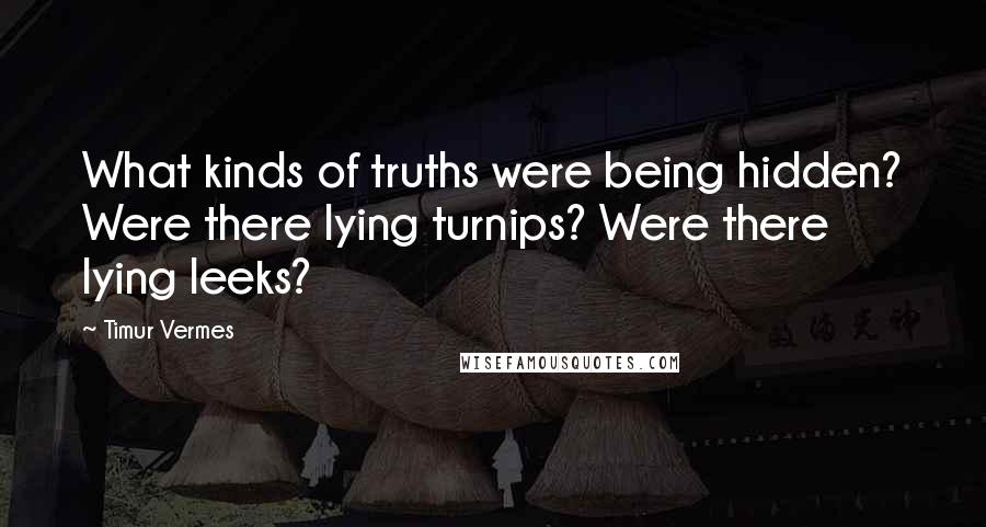 Timur Vermes Quotes: What kinds of truths were being hidden? Were there lying turnips? Were there lying leeks?