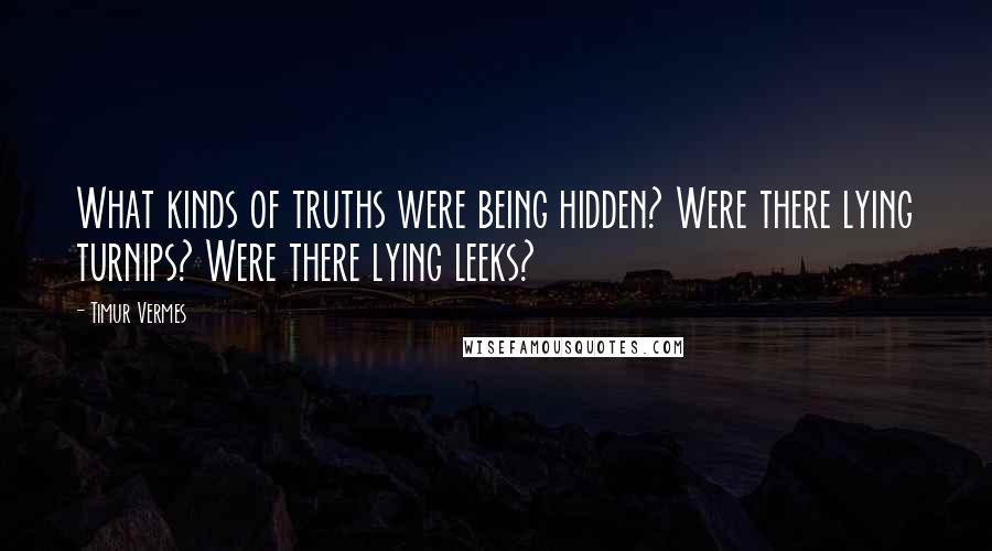 Timur Vermes Quotes: What kinds of truths were being hidden? Were there lying turnips? Were there lying leeks?