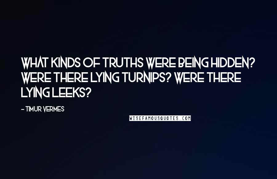 Timur Vermes Quotes: What kinds of truths were being hidden? Were there lying turnips? Were there lying leeks?