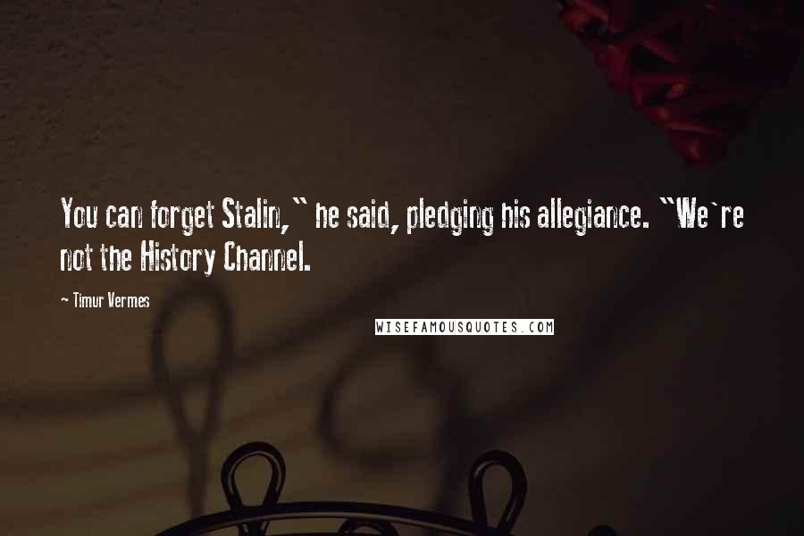 Timur Vermes Quotes: You can forget Stalin," he said, pledging his allegiance. "We're not the History Channel.