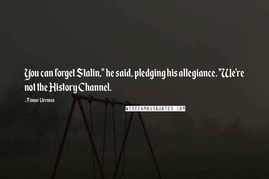 Timur Vermes Quotes: You can forget Stalin," he said, pledging his allegiance. "We're not the History Channel.