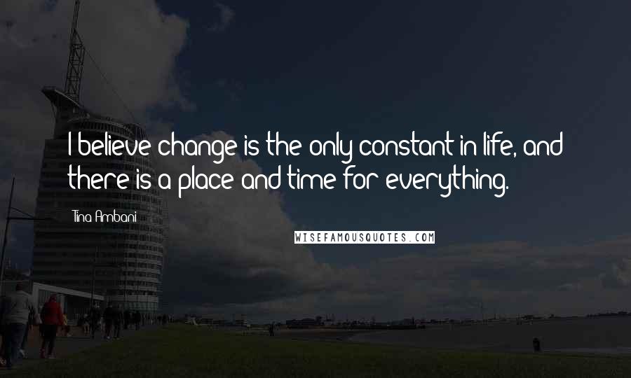 Tina Ambani Quotes: I believe change is the only constant in life, and there is a place and time for everything.