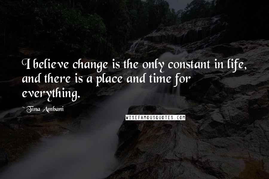 Tina Ambani Quotes: I believe change is the only constant in life, and there is a place and time for everything.