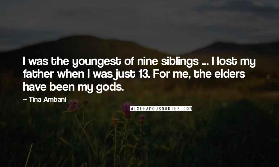 Tina Ambani Quotes: I was the youngest of nine siblings ... I lost my father when I was just 13. For me, the elders have been my gods.