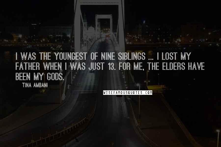 Tina Ambani Quotes: I was the youngest of nine siblings ... I lost my father when I was just 13. For me, the elders have been my gods.