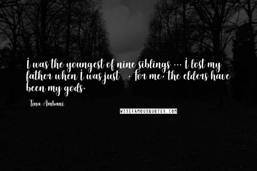 Tina Ambani Quotes: I was the youngest of nine siblings ... I lost my father when I was just 13. For me, the elders have been my gods.