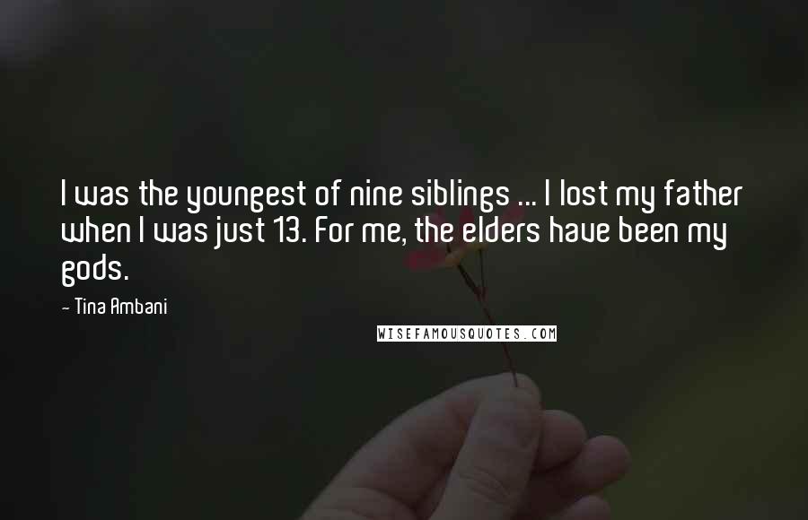 Tina Ambani Quotes: I was the youngest of nine siblings ... I lost my father when I was just 13. For me, the elders have been my gods.