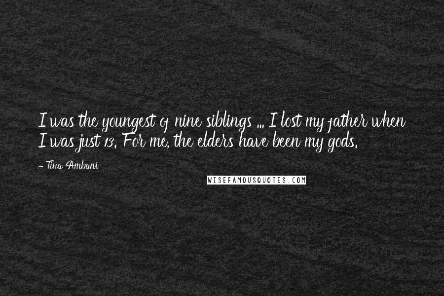 Tina Ambani Quotes: I was the youngest of nine siblings ... I lost my father when I was just 13. For me, the elders have been my gods.