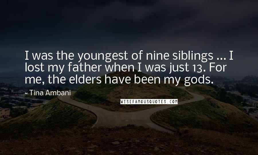 Tina Ambani Quotes: I was the youngest of nine siblings ... I lost my father when I was just 13. For me, the elders have been my gods.