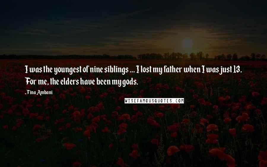Tina Ambani Quotes: I was the youngest of nine siblings ... I lost my father when I was just 13. For me, the elders have been my gods.