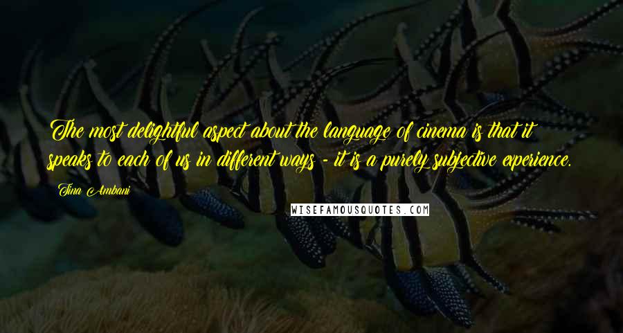 Tina Ambani Quotes: The most delightful aspect about the language of cinema is that it speaks to each of us in different ways - it is a purely subjective experience.
