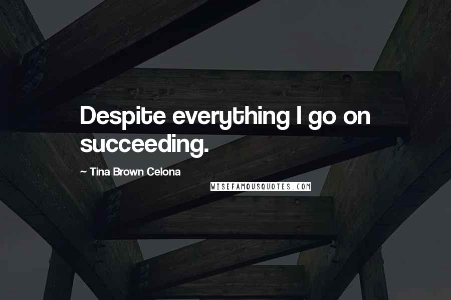 Tina Brown Celona Quotes: Despite everything I go on succeeding.