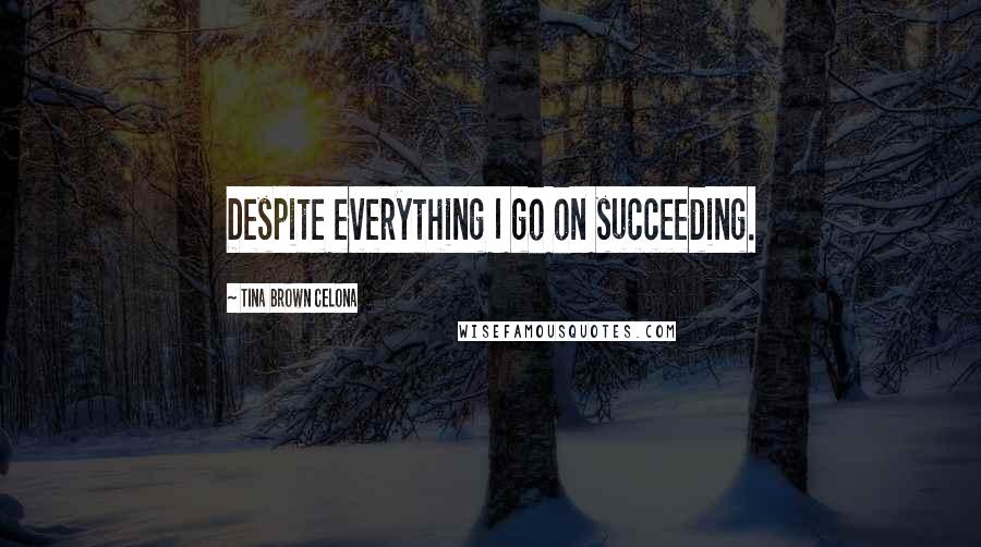 Tina Brown Celona Quotes: Despite everything I go on succeeding.