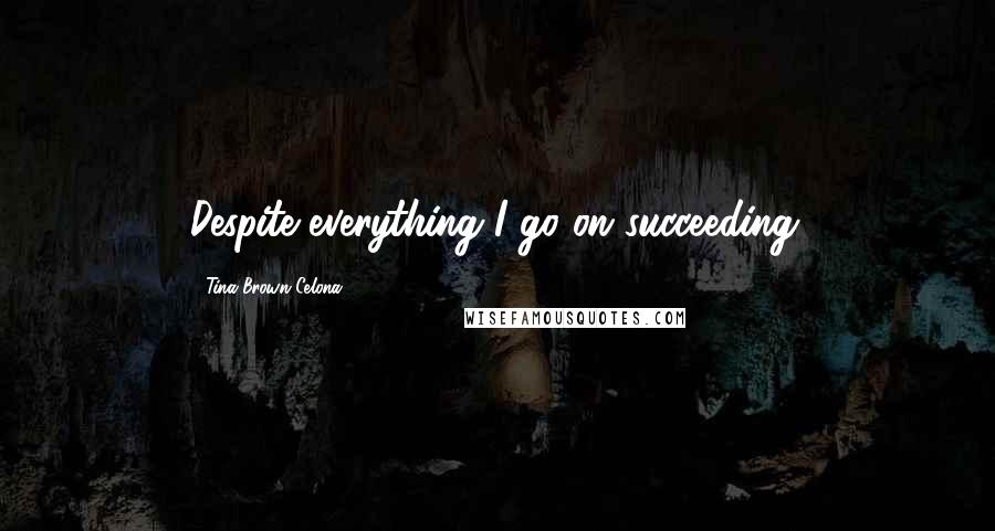 Tina Brown Celona Quotes: Despite everything I go on succeeding.