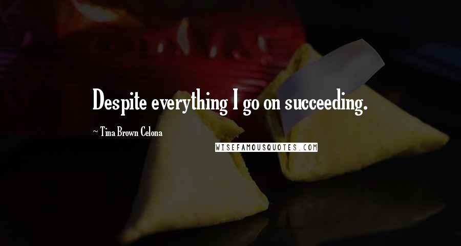 Tina Brown Celona Quotes: Despite everything I go on succeeding.