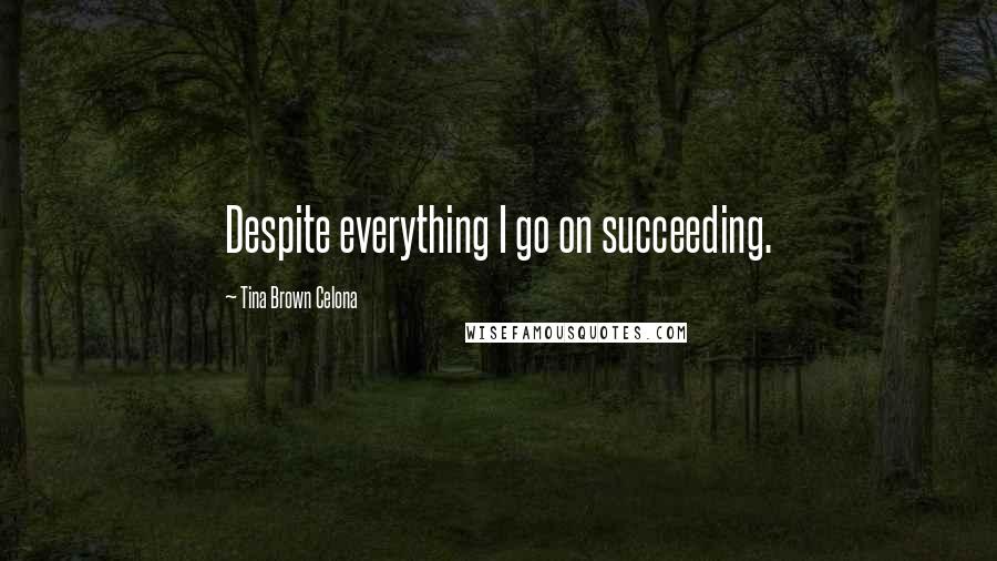 Tina Brown Celona Quotes: Despite everything I go on succeeding.
