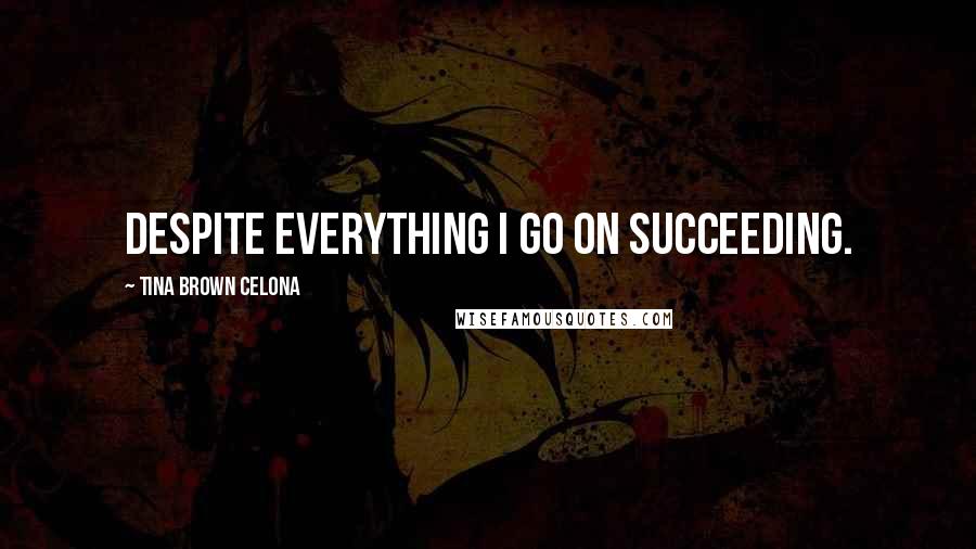 Tina Brown Celona Quotes: Despite everything I go on succeeding.