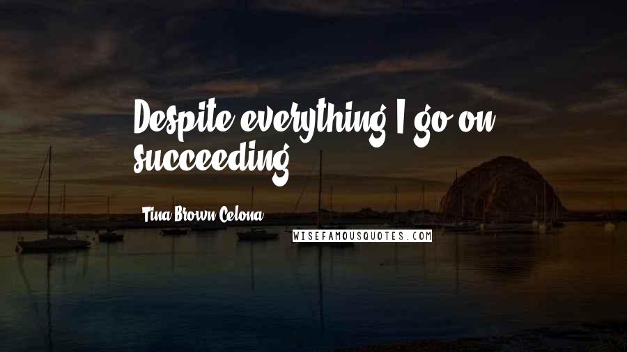 Tina Brown Celona Quotes: Despite everything I go on succeeding.