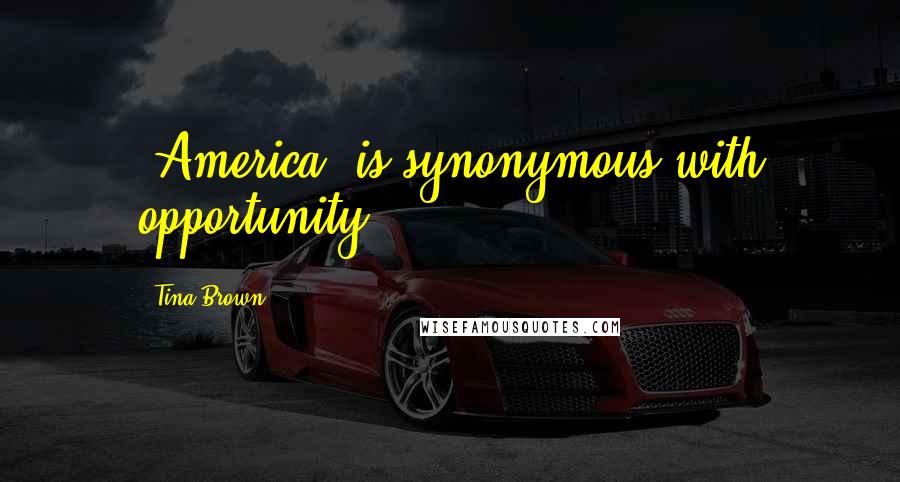 Tina Brown Quotes: 'America' is synonymous with opportunity.