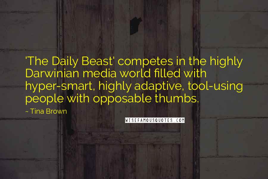 Tina Brown Quotes: 'The Daily Beast' competes in the highly Darwinian media world filled with hyper-smart, highly adaptive, tool-using people with opposable thumbs.